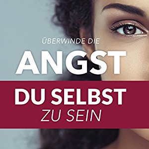 Hörbuch: Überwinde die Angst du selbst zu sein